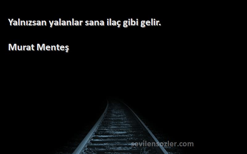 Murat Menteş - Yalnızsan yalanlar sana ilaç gibi gelir.