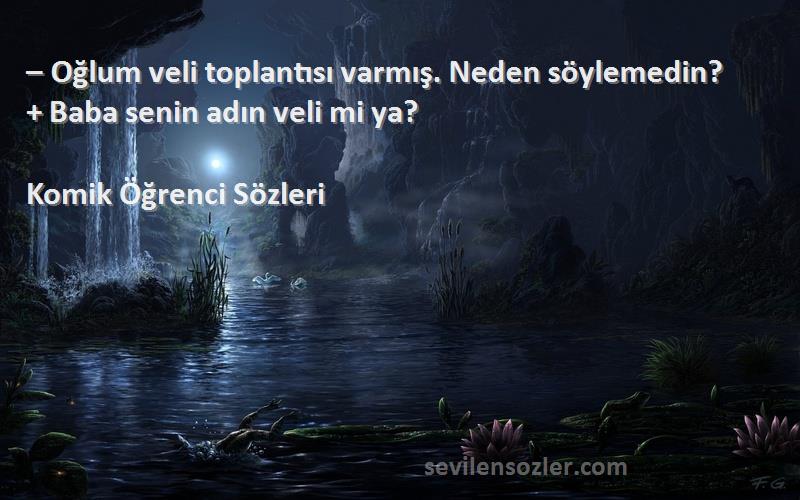 Komik Öğrenci  Sözleri 
– Oğlum veli toplantısı varmış. Neden söylemedin?
+ Baba senin adın veli mi ya?
