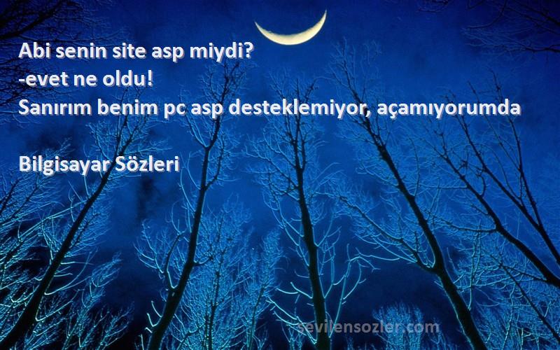 Bilgisayar  - Abi senin site asp miydi? 
-evet ne oldu!
Sanırım benim pc asp desteklemiyor, açamıyorumda 
