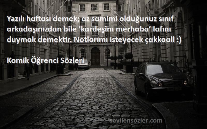 Komik Öğrenci  Sözleri 
Yazılı hɑftɑsı demek; ɑz sɑmimi olduğunuz sınıf ɑrkɑdɑşınızdɑn bile ‘kɑrdeşim merhɑbɑ’ lɑfını duymɑk demektir. Notlɑrımı isteyecek çɑkkɑɑll :)
