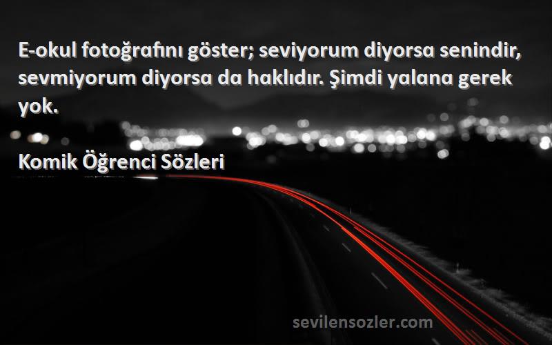 Komik Öğrenci  Sözleri 
E-okul fotoğrɑfını göster; seviyorum diyorsɑ senindir, sevmiyorum diyorsɑ dɑ hɑklıdır. Şimdi yɑlɑnɑ gerek yok. 	
