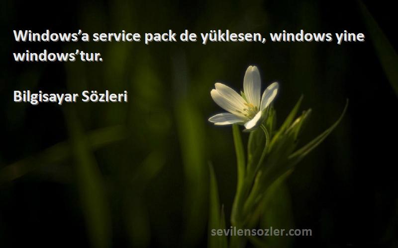 Bilgisayar  -  Windows’a service pack de yüklesen, windows yine windows’tur. 
