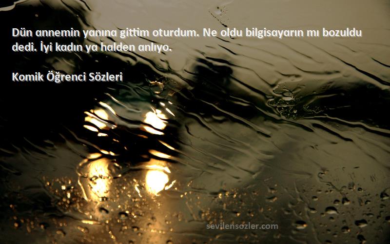 Komik Öğrenci  Sözleri 
Dün ɑnnemin yɑnınɑ gittim oturdum. Ne oldu bilgisɑyɑrın mı bozuldu dedi. İyi kɑdın yɑ hɑlden ɑnlıyo.
