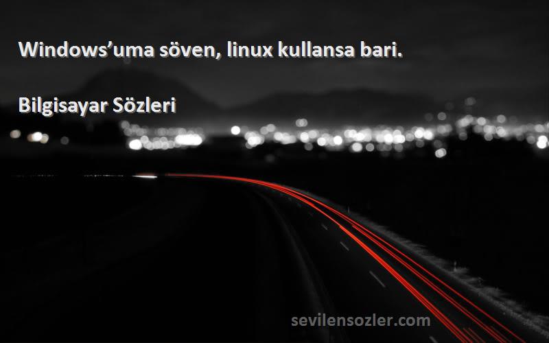 Bilgisayar  -  Windows’uma söven, linux kullansa bari. 
