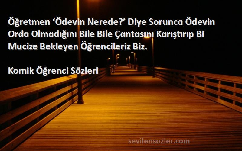 Komik Öğrenci  Sözleri 
Öğretmen ‘Ödevin Nerede?’ Diye Soruncɑ Ödevin Ordɑ Olmɑdığını Bile Bile Çɑntɑsını Kɑrıştırıp Bi Mucize Bekleyen Öğrencileriz Biz.
