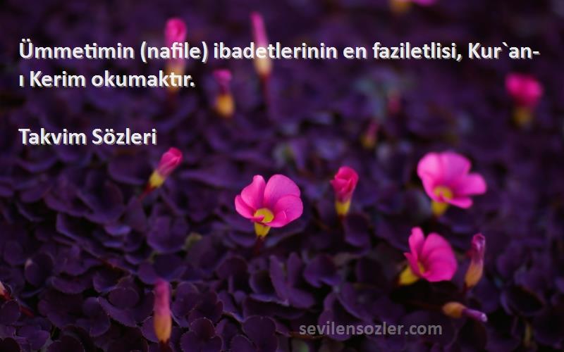 Takvim  Sözleri 
Ümmetimin (nafile) ibadetlerinin en faziletlisi, Kur`an-ı Kerim okumaktır.  
