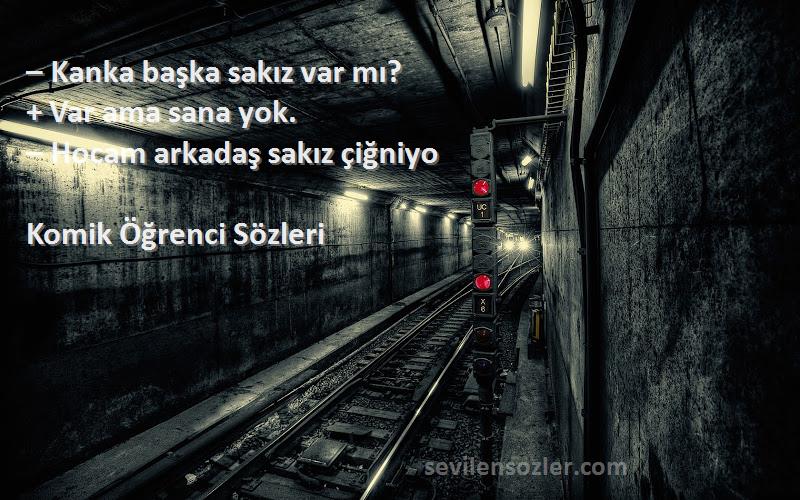 Komik Öğrenci  Sözleri 
– Kanka başka sakız var mı?
+ Var ama sana yok.
– Hocam arkadaş sakız çiğniyo
