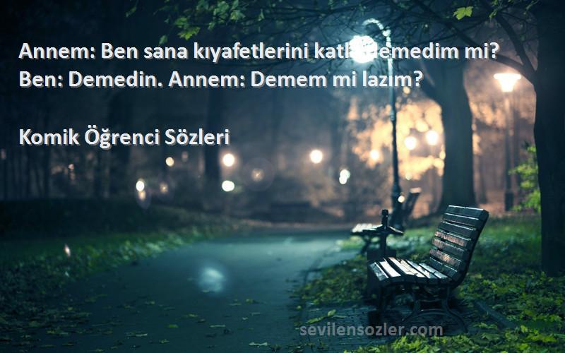 Komik Öğrenci  Sözleri 
Annem: Ben sana kıyafetlerini katla demedim mi? Ben: Demedin. Annem: Demem mi lazım?
