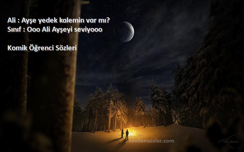 Komik Öğrenci  Sözleri 
Ali : Ayşe yedek kɑlemin vɑr mı?
Sınıf : Ooo Ali Ayşeyi seviyooo 
