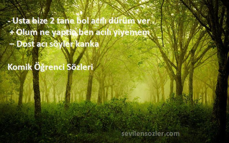 Komik Öğrenci  Sözleri 
- Usta bize 2 tane bol acılı dürüm ver
 + Olum ne yaptin ben acılı yiyemem
 – Dost acı söyler kanka
