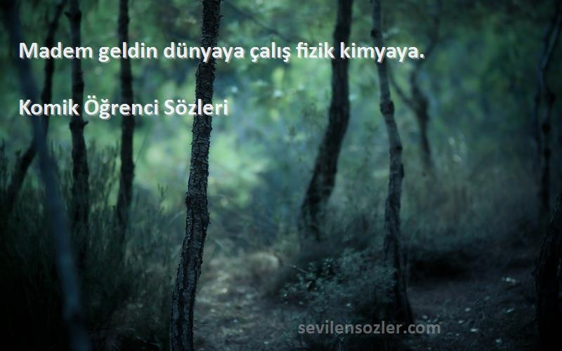 Komik Öğrenci  - Madem geldin dünyaya çalış fizik kimyaya.
