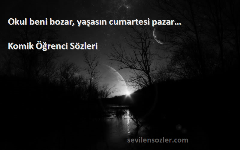 Komik Öğrenci  Sözleri 
Okul beni bozar, yaşasın cumartesi pazar…
