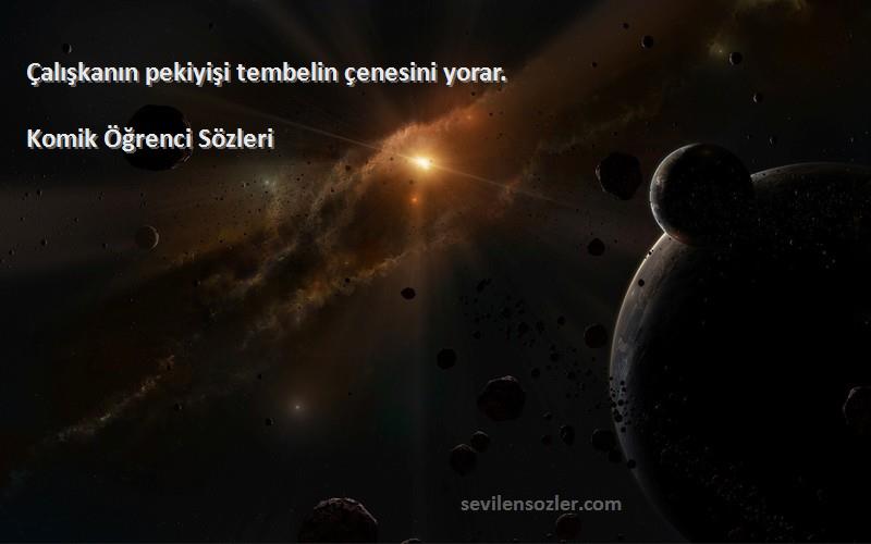Komik Öğrenci  - Çalışkanın pekiyişi tembelin çenesini yorar.
