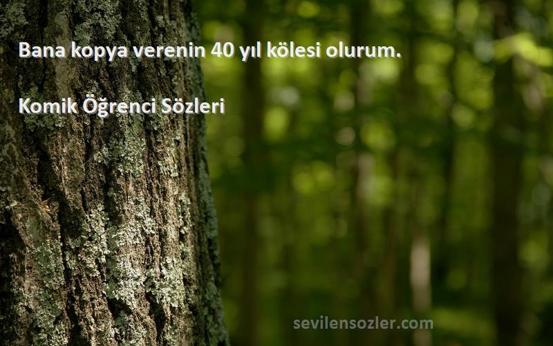 Komik Öğrenci  - Bana kopya verenin 40 yıl kölesi olurum.
