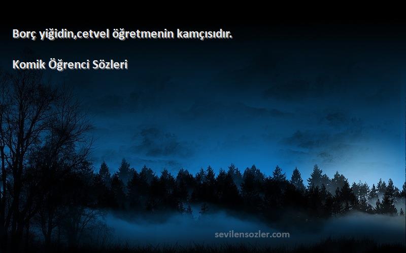 Komik Öğrenci  - Borç yiğidin,cetvel öğretmenin kamçısıdır.
