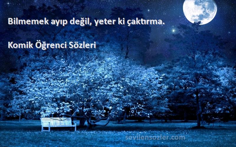 Komik Öğrenci  - Bilmemek ayıp değil, yeter ki çaktırma.
