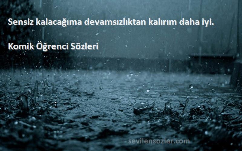 Komik Öğrenci  - Sensiz kalacağıma devamsızlıktan kalırım daha iyi.
