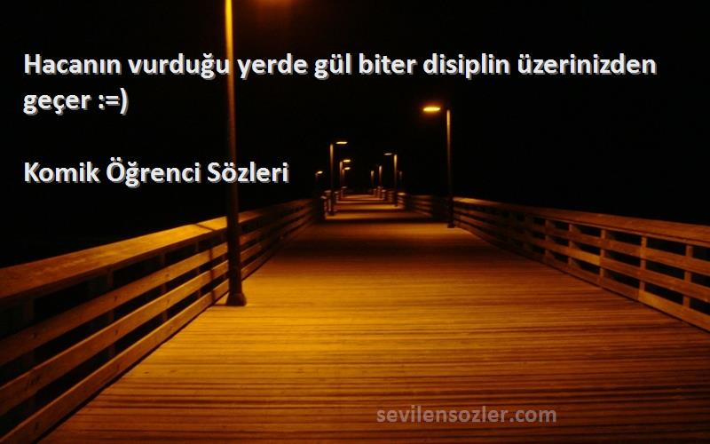 Komik Öğrenci  - Hacanın vurduğu yerde gül biter disiplin üzerinizden geçer :=)
