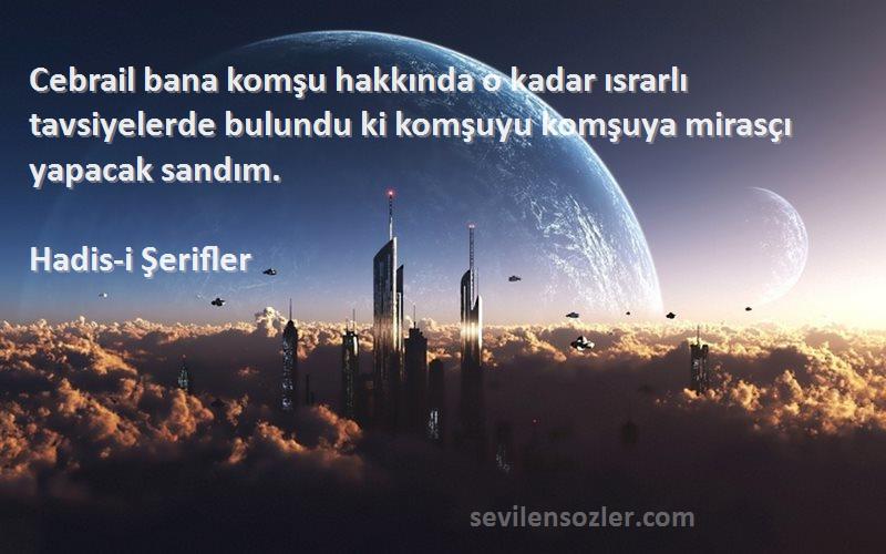 Hadis-i Şerifler Sözleri 
Cebrail bana komşu hakkında o kadar ısrarlı tavsiyelerde bulundu ki komşuyu komşuya mirasçı  yapacak sandım.
