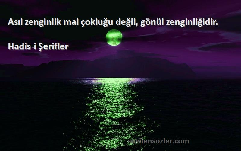 Hadis-i Şerifler Sözleri 
Asıl zenginlik mal çokluğu değil, gönül zenginliğidir.
