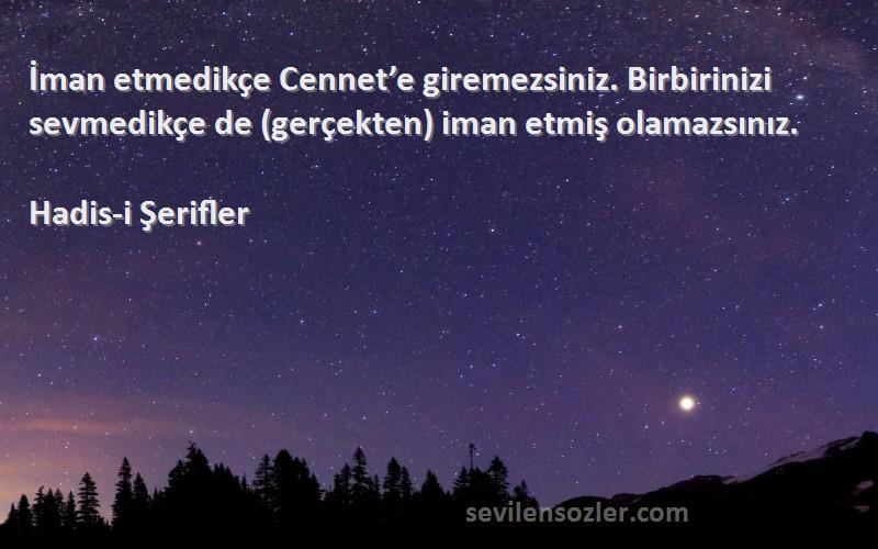 Hadis-i Şerifler Sözleri 
İman etmedikçe Cennet’e giremezsiniz. Birbirinizi sevmedikçe de (gerçekten) iman etmiş olamazsınız.
