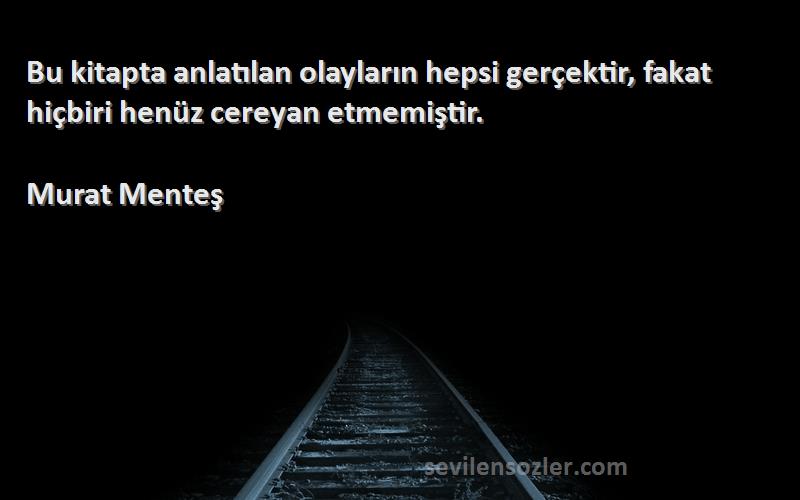 Murat Menteş Sözleri 
Bu kitapta anlatılan olayların hepsi gerçektir, fakat hiçbiri henüz cereyan etmemiştir.