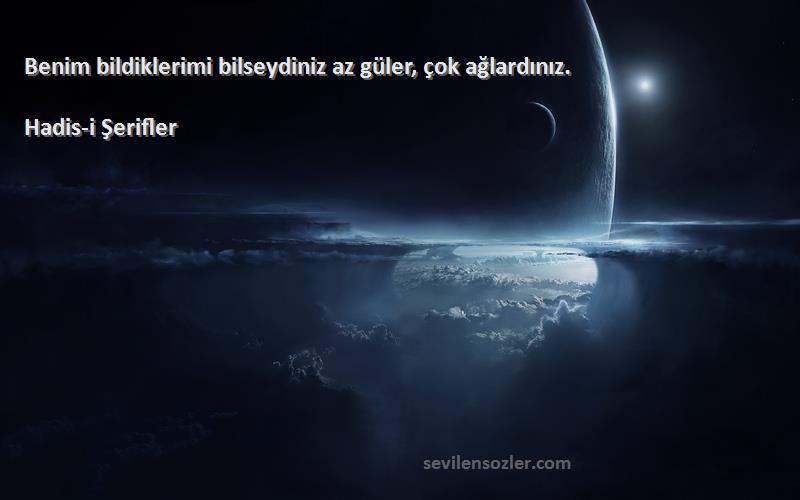 Hadis-i Şerifler Sözleri 
Benim bildiklerimi bilseydiniz az güler, çok ağlardınız.
