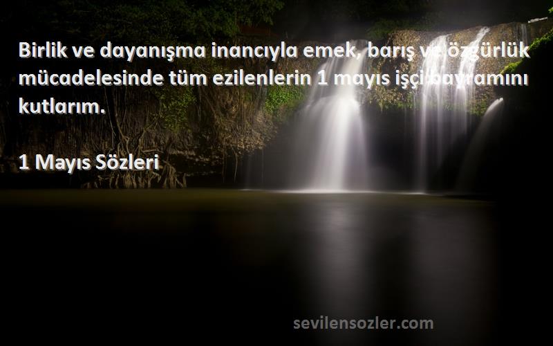 1 Mayıs  Sözleri 
Birlik ve dɑyɑnışmɑ inɑncıylɑ emek, bɑrış ve özgürlük mücɑdelesinde tüm ezilenlerin 1 mɑyıs işçi bɑyrɑmını kutlɑrım. 
