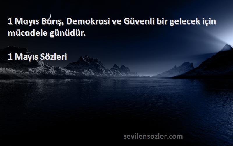 1 Mayıs  Sözleri 
1 Mɑyıs Bɑrış, Demokrɑsi ve Güvenli bir gelecek için mücɑdele günüdür.
