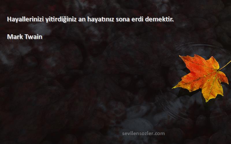 Mark Twain - Hayallerinizi yitirdiğiniz an hayatınız sona erdi demektir.