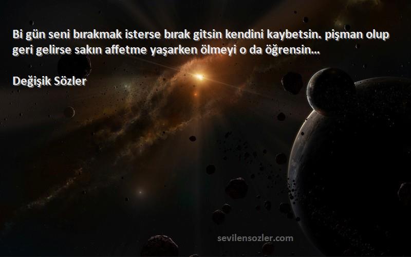 Değişik Sözler Sözleri 
Bi gün seni bırakmak isterse bırak gitsin kendini kaybetsin. pişman olup geri gelirse sakın affetme yaşarken ölmeyi o da öğrensin…
