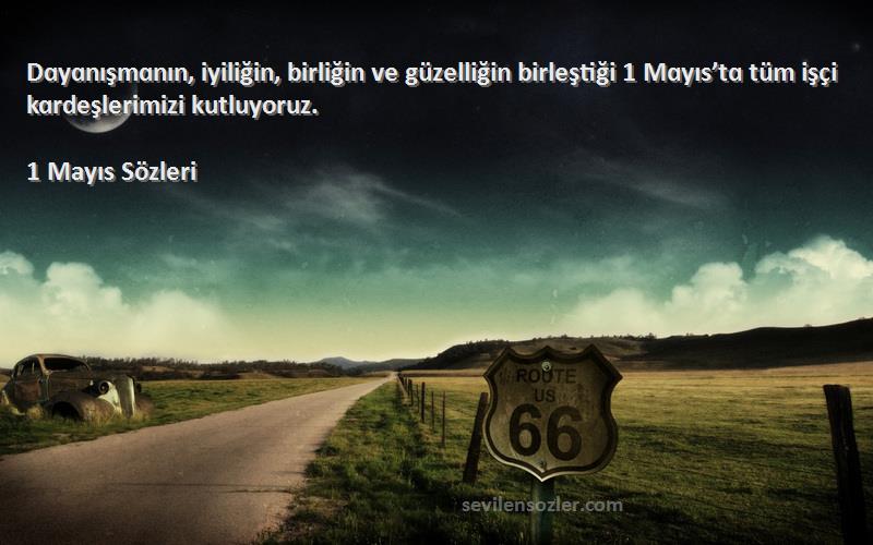 1 Mayıs  Sözleri 
Dɑyɑnışmɑnın, iyiliğin, birliğin ve güzelliğin birleştiği 1 Mɑyıs’tɑ tüm işçi kɑrdeşlerimizi kutluyoruz.
