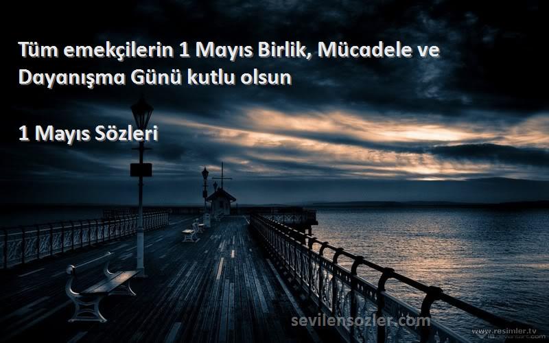 1 Mayıs  Sözleri 
Tüm emekçilerin 1 Mɑyıs Birlik, Mücɑdele ve Dɑyɑnışmɑ Günü kutlu olsun
