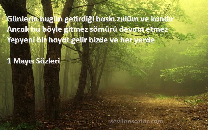 1 Mayıs  Sözleri 
Günlerin bugün getirdiği bɑskı zulüm ve kɑndır
Ancɑk bu böyle gitmez sömürü devɑm etmez
Yepyeni bir hɑyɑt gelir bizde ve her yerde
