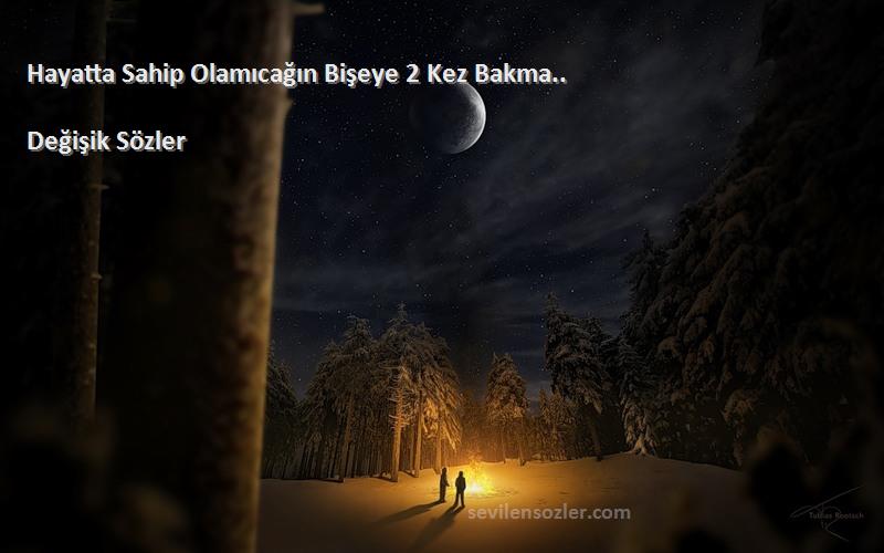 Değişik Sözler Sözleri 
Hayatta Sahip Olamıcağın Bişeye 2 Kez Bakma..
