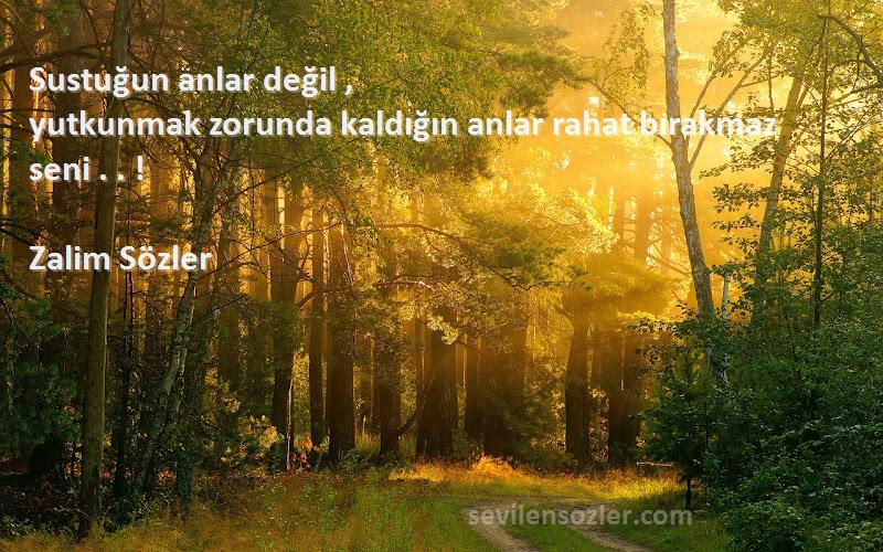 Zalim Sözler - Sustuğun anlar değil ,
yutkunmak zorunda kaldığın anlar rahat bırakmaz seni . . !
