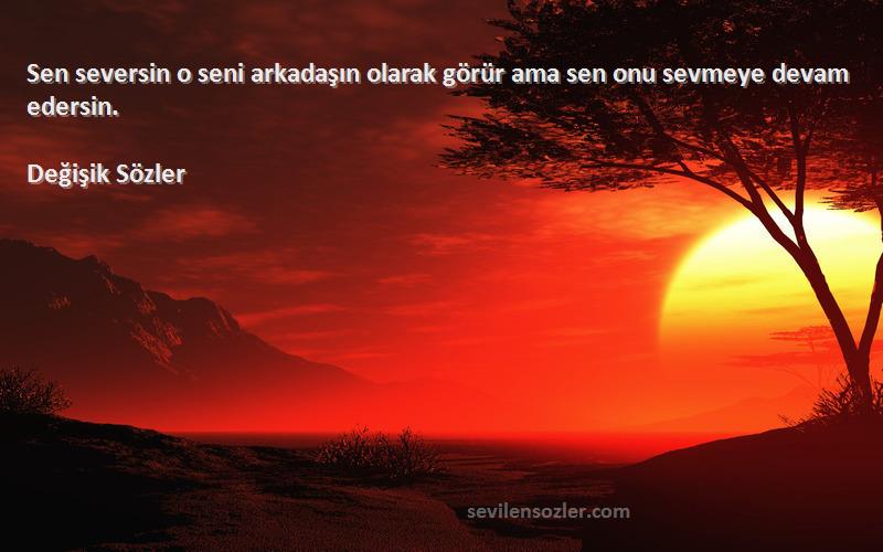 Değişik Sözler - Sen seversin o seni arkadaşın olarak görür ama sen onu sevmeye devam edersin.
