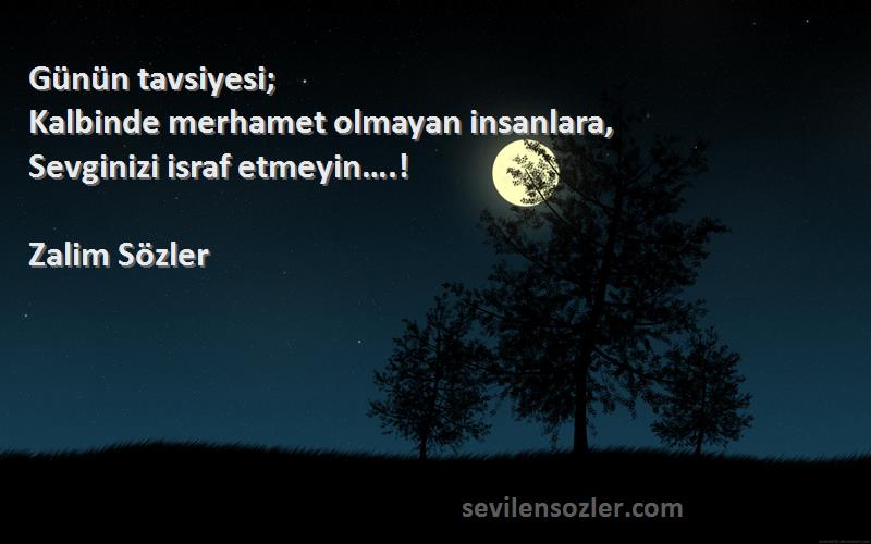 Zalim Sözler - Günün tavsiyesi;
Kalbinde merhamet olmayan insanlara,
Sevginizi israf etmeyin….!
