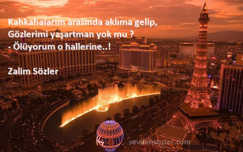 Zalim Sözler - Kahkahalarım arasında aklıma gelip,
Gözlerimi yaşartman yok mu ?
- Ölüyorum o hallerine..!
