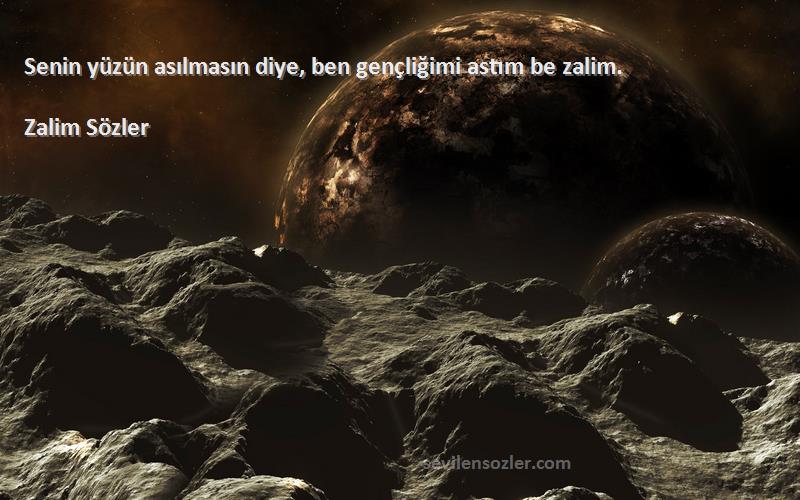 Zalim Sözler - Senin yüzün asılmasın diye, ben gençliğimi astım be zalim.
