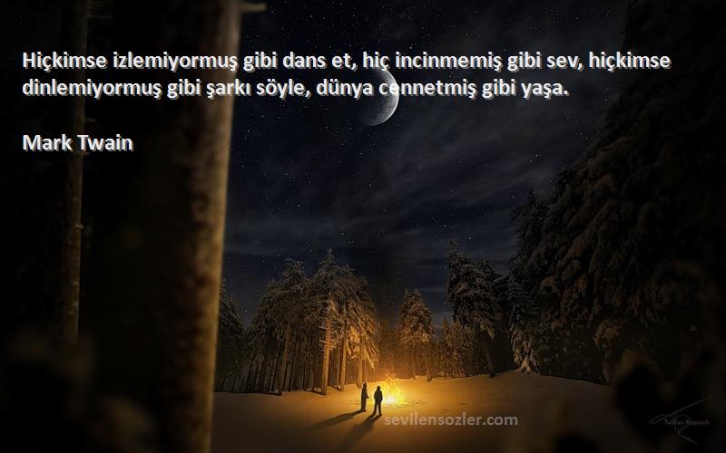 Mark Twain Sözleri 
Hiçkimse izlemiyormuş gibi dans et, hiç incinmemiş gibi sev, hiçkimse dinlemiyormuş gibi şarkı söyle, dünya cennetmiş gibi yaşa.