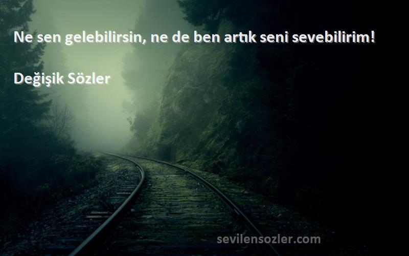 Değişik Sözler - Ne sen gelebilirsin, ne de ben artık seni sevebilirim!
