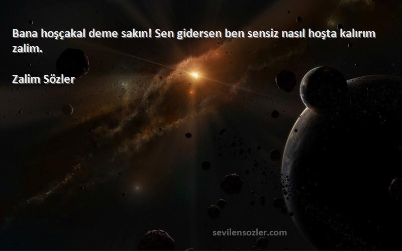 Zalim Sözler Sözleri 
Bana hoşçakal deme sakın! Sen gidersen ben sensiz nasıl hoşta kalırım zalim.
