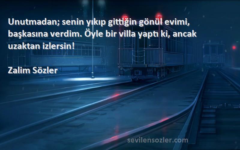 Zalim Sözler Sözleri 
Unutmadan; senin yıkıp gittiğin gönül evimi, başkasına verdim. Öyle bir villa yaptı ki, ancak uzaktan izlersin!
