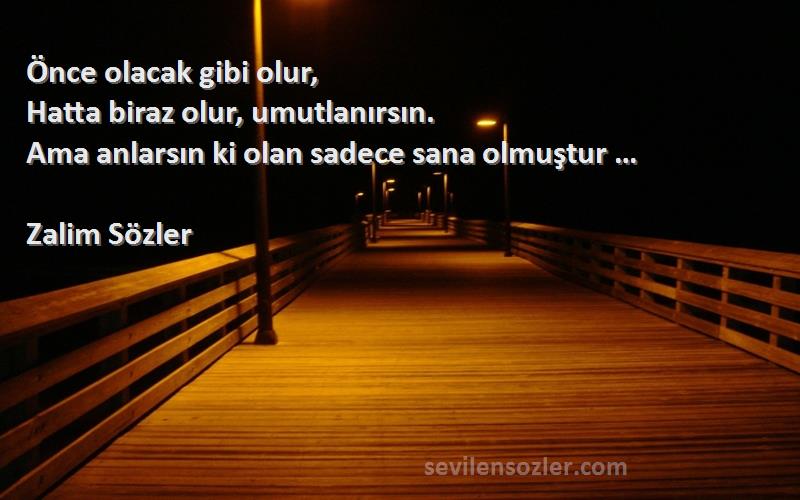 Zalim Sözler Sözleri 
Önce olacak gibi olur,
Hatta biraz olur, umutlanırsın.
Ama anlarsın ki olan sadece sana olmuştur …
