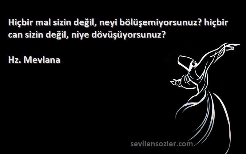 Hz. Mevlana - Hiçbir mal sizin değil, neyi bölüşemiyorsunuz? hiçbir can sizin değil, niye dövüşüyorsunuz?