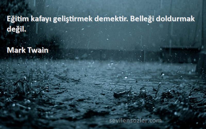 Mark Twain - Eğitim kafayı geliştirmek demektir. Belleği doldurmak değil.