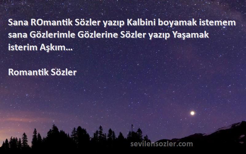 Romantik Sözler Sözleri 
Sana ROmantik Sözler yazıp Kalbini boyamak istemem sana Gözlerimle Gözlerine Sözler yazıp Yaşamak isterim Aşkım…
