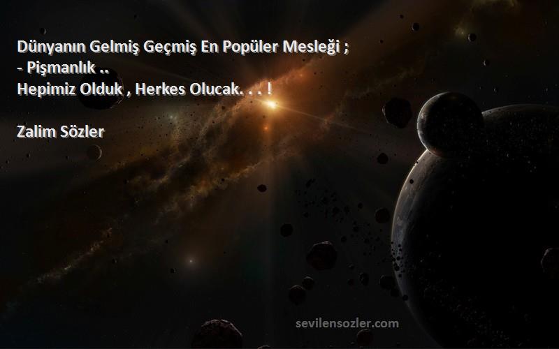 Zalim Sözler - Dünyanın Gelmiş Geçmiş En Popüler Mesleği ;
- Pişmanlık ..
Hepimiz Olduk , Herkes Olucak. . . !
