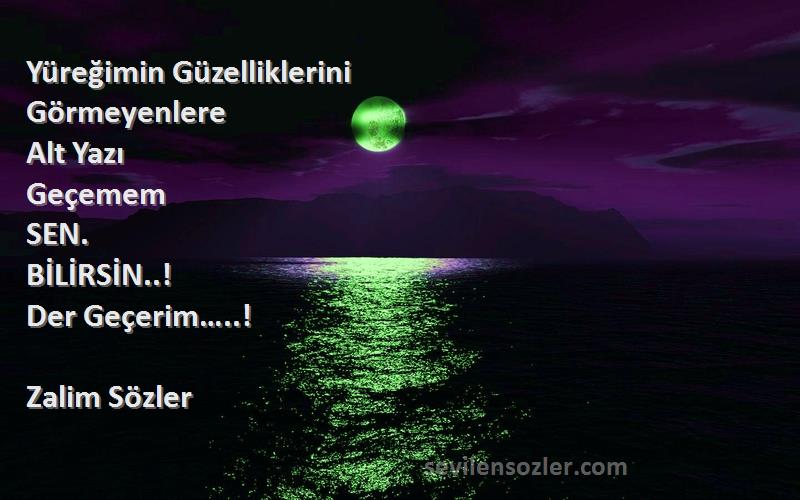 Zalim Sözler - Yüreğimin Güzelliklerini
Görmeyenlere
Alt Yazı
Geçemem
SEN.
BİLİRSİN..!
Der Geçerim…..!
